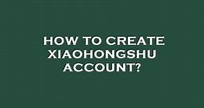 How to create xiaohongshu account?