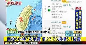 最新》南投6小時7次地震 昨23:23規模5.1強震 @newsebc