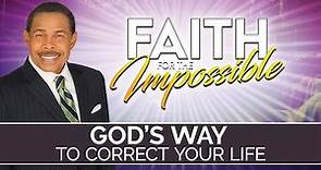 GOD's Way To Correct Your Life - Faith For The Impossible