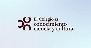El Colegio de México. El Colegio es conocimiento, ciencia y cultura