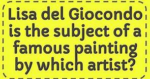 Lisa del Giocondo is the subject of a famous painting by which artist?