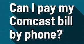 Can I pay my Comcast bill by phone?