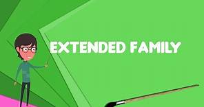 What is Extended family? Explain Extended family, Define Extended family, Meaning of Extended family