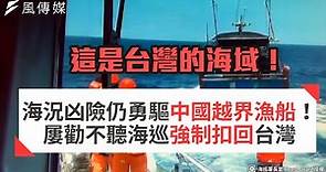海況凶險仍勇驅中國越界漁船！屢勸不聽海巡強制扣回台灣