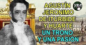 Agustín Jerónimo de Iturbide y Huarte – Un trono y una pasión