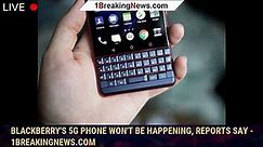 BlackBerry's 5G phone won't be happening, reports say - 1BREAKINGNEWS.COM