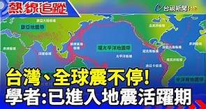 台灣、全球震不停！ 學者：已進入地震活躍期【熱線追蹤】