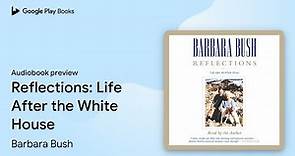 Reflections: Life After the White House by Barbara Bush · Audiobook preview