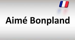 How to Pronounce Aimé Bonpland? (French Explorer)