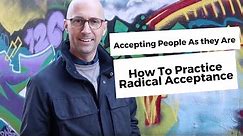 Accepting People As they Are -- How To Practice Radical Acceptance