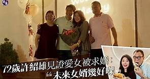 許紹雄訪問｜72歲Benz雄見證愛女許惠菁被求婚 ：未來女婿幾好㗎（#許紹雄 #娛壹）