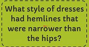 What style of dresses had hemlines that were narrower than the hips?