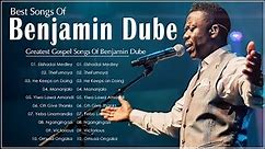 Benjamin Dube ✝️ Greatest Benjamin Dube Gospel Music Playlist 2022 ✝️