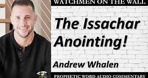 “The Issachar Anointing!” – Powerful Prophetic Encouragement from Andrew Whalen