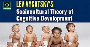 Lev Vygotsky’s Sociocultural Theory of Cognitive Development