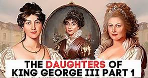 The Daughters of King George III & Queen Charlotte | Part one
