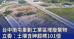 台中南屯重劃工業區埋廢棄物 立委：土壤含砷超標101倍｜20231116 公視晚間新聞