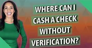 Where can I cash a check without verification?