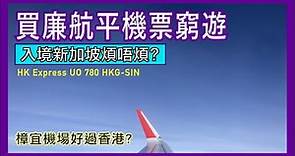 買廉航平機票窮遊 入境新加坡煩唔煩? 樟宜機場好過香港? | HK Express 香港快運 UO 780 香港去新加坡