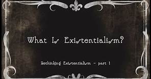 1. What Is Existentialism?
