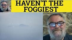 🔵 I Haven't The Foggiest Meaning - Define I Haven't the Foggiest - Not the Foggiest Examples - ESL