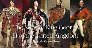 The Sons of King George III of the United Kingdom | Episode One of Two