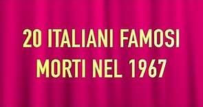 20 ITALIANI FAMOSI MORTI NEL 1967