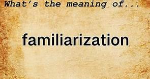Familiarization Meaning : Definition of Familiarization