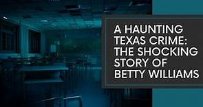 A Haunting Texas Crime: The Shocking Story of Betty Williams