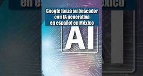 Google lanza su buscador con IA generativa en español en México