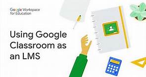 Google Workspace for Education: Using Google Classroom as an LMS