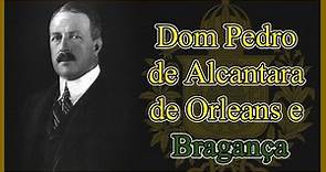 Quem foi Dom Pedro de Alcântara de Orleans e Bragança?