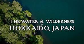 The Water and Wilderness of Hokkaido, Japan
