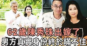 62歲陳秀珠出嫁了，今婚紗照曝光！男方真實身份終於瞞不住，兒子罕見露面送上祝福