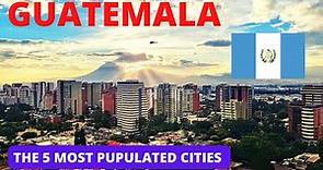 THE 5 MOST POPULATED CITIES OR TOWNS IN GUATEMALA