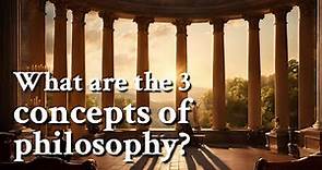 What are the 3 concepts of philosophy? | Philosophy