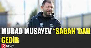 Murad Musayev "Sabah"dan gedir - RTV