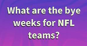 What are the bye weeks for NFL teams?
