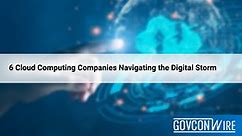 6 Cloud Computing Companies Navigating the Digital Storm in 2023 - GovCon Wire