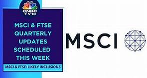 MSCI & FTSE Quarterly Updates: Likely Inclusions | CNBC TV18