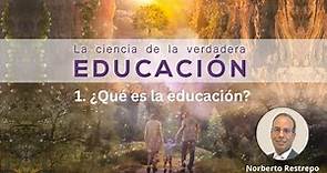 1. ¿Qué es la educación? - Norberto Restrepo || La Ciencia de la Verdadera Educación