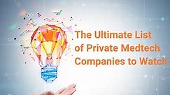 The Ultimate List of Private Medtech Companies to Watch (Updated)