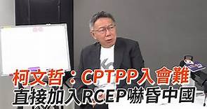 柯文哲：CPTPP入會難 直接加入RCEP嚇昏中國