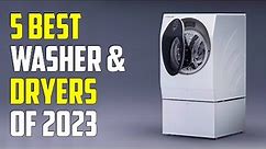 Top 5 Best Washer & Dryers Of 2023