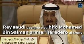 El rey Salman de Arabia Saudí designa a su hijo Mohamed Bin Salman primer heredero al trono