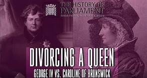 Divorcing a Queen: George IV vs. Caroline of Brunswick