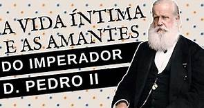 A VIDA ÍNTIMA E AS AMANTES DO IMPERADOR D. PEDRO II