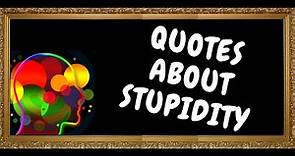 QUOTES ON STUPIDITY AND IGNORANCE
