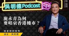 吳明德Podcast｜施永青為何要唱衰香港樓市？