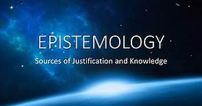 EPISTEMOLOGY: Sources of Justification and Knowledge
